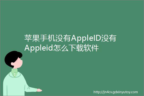 苹果手机没有AppleID没有Appleid怎么下载软件