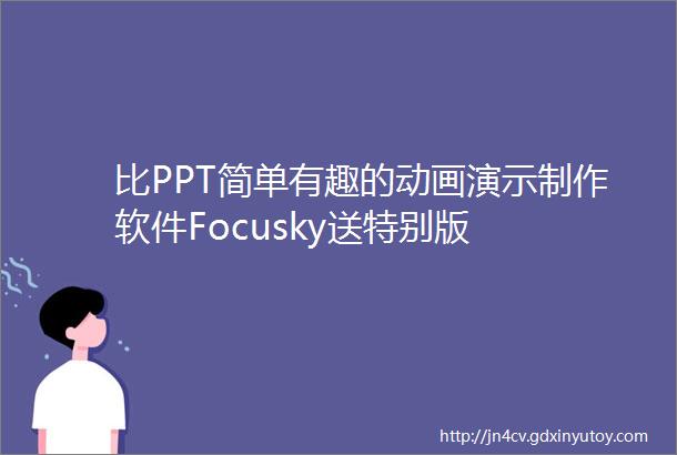 比PPT简单有趣的动画演示制作软件Focusky送特别版