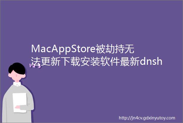 MacAppStore被劫持无法更新下载安装软件最新dnshosts设置