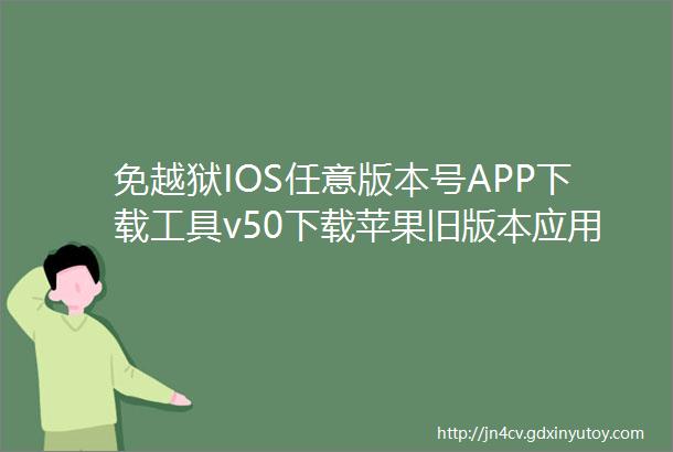 免越狱IOS任意版本号APP下载工具v50下载苹果旧版本应用软件